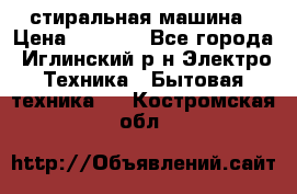 стиральная машина › Цена ­ 7 000 - Все города, Иглинский р-н Электро-Техника » Бытовая техника   . Костромская обл.